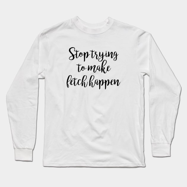 Mean Girls - Stop trying to make fetch happen Long Sleeve T-Shirt by qpdesignco